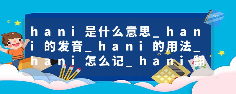 hani是什么意思_hani的发音_hani的用法_hani怎么记_hani翻译