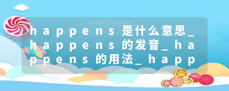 happens是什么意思_happens的发音_happens的用法_happens怎么记_happens翻译
