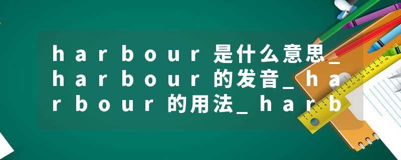 harbour是什么意思_harbour的发音_harbour的用法_harbour怎么记_harbour翻译