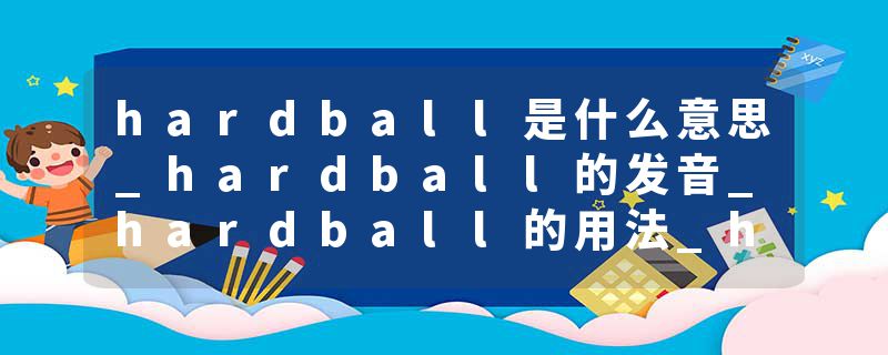 hardball是什么意思_hardball的发音_hardball的用法_hardball怎么记_hardball翻译