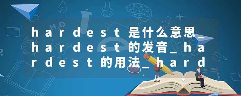 hardest是什么意思_hardest的发音_hardest的用法_hardest怎么记_hardest翻译