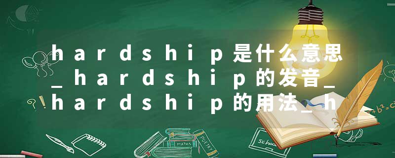 hardship是什么意思_hardship的发音_hardship的用法_hardship怎么记_hardship翻译
