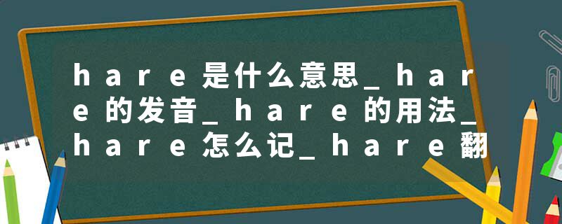 hare是什么意思_hare的发音_hare的用法_hare怎么记_hare翻译