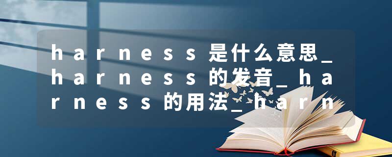harness是什么意思_harness的发音_harness的用法_harness怎么记_harness翻译
