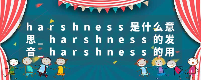 harshness是什么意思_harshness的发音_harshness的用法_harshness怎么记_harshness翻译