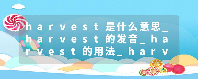 harvest是什么意思_harvest的发音_harvest的用法_harvest怎么记_harvest翻译