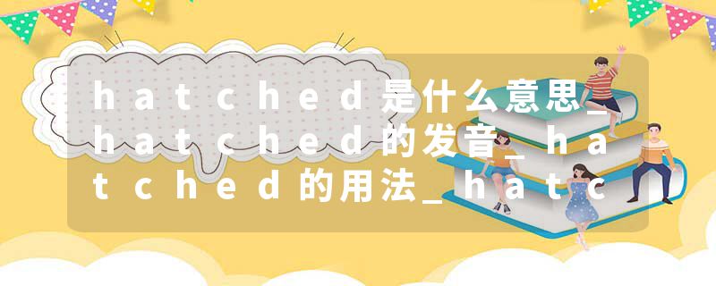 hatched是什么意思_hatched的发音_hatched的用法_hatched怎么记_hatched翻译
