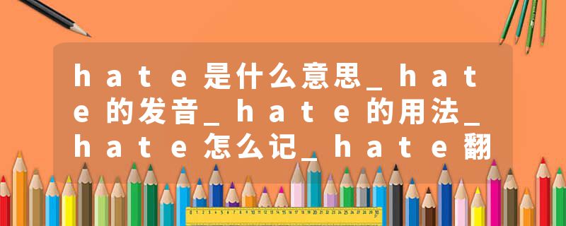 hate是什么意思_hate的发音_hate的用法_hate怎么记_hate翻译