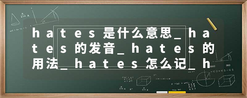 hates是什么意思_hates的发音_hates的用法_hates怎么记_hates翻译