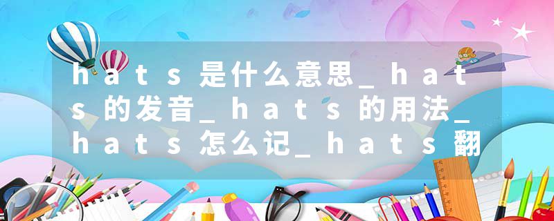 hats是什么意思_hats的发音_hats的用法_hats怎么记_hats翻译