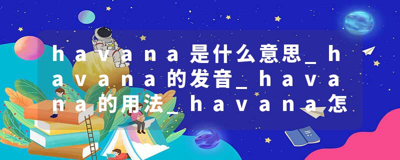 havana是什么意思_havana的发音_havana的用法_havana怎么记_havana翻译