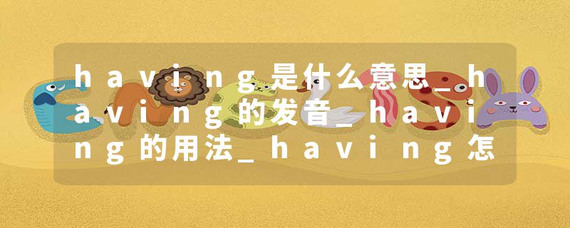 having是什么意思_having的发音_having的用法_having怎么记_having翻译