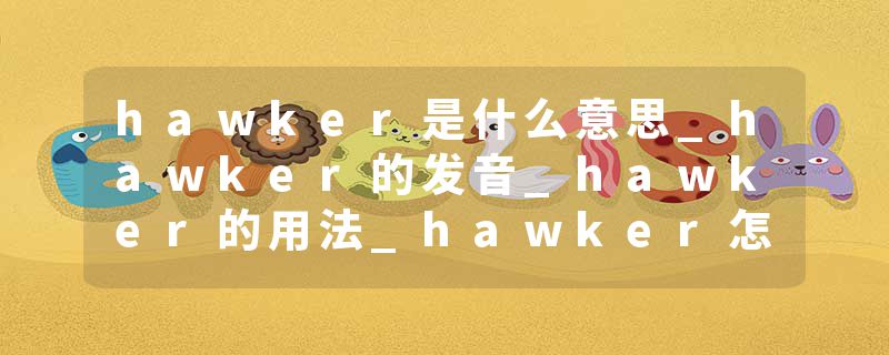 hawker是什么意思_hawker的发音_hawker的用法_hawker怎么记_hawker翻译
