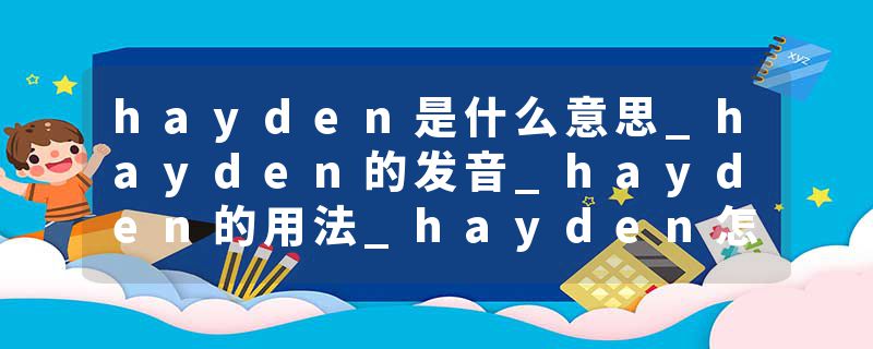 hayden是什么意思_hayden的发音_hayden的用法_hayden怎么记_hayden翻译