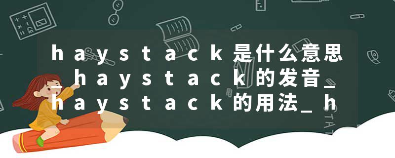 haystack是什么意思_haystack的发音_haystack的用法_haystack怎么记_haystack翻译