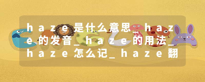 haze是什么意思_haze的发音_haze的用法_haze怎么记_haze翻译