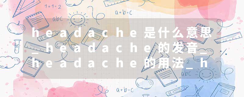 headache是什么意思_headache的发音_headache的用法_headache怎么记_headache翻译