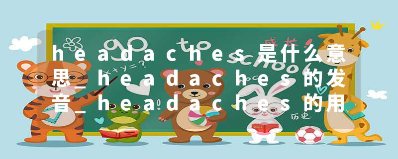 headaches是什么意思_headaches的发音_headaches的用法_headaches怎么记_headaches翻译