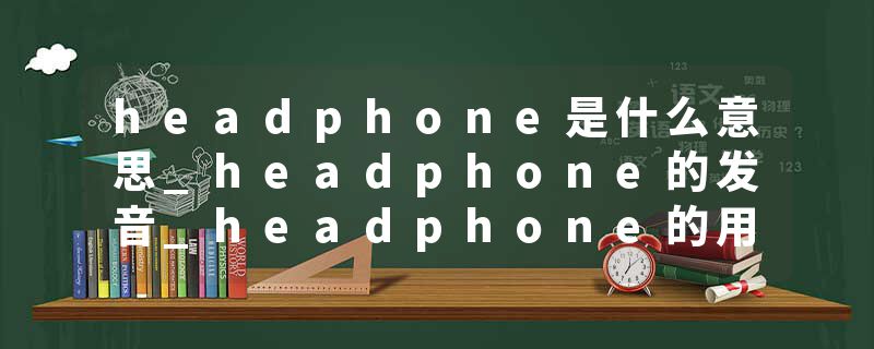headphone是什么意思_headphone的发音_headphone的用法_headphone怎么记_headphone翻译