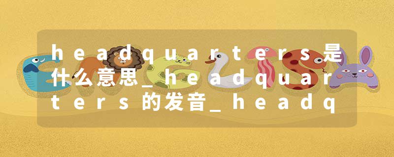 headquarters是什么意思_headquarters的发音_headquarters的用法_headquarters怎么记_headquarters翻译