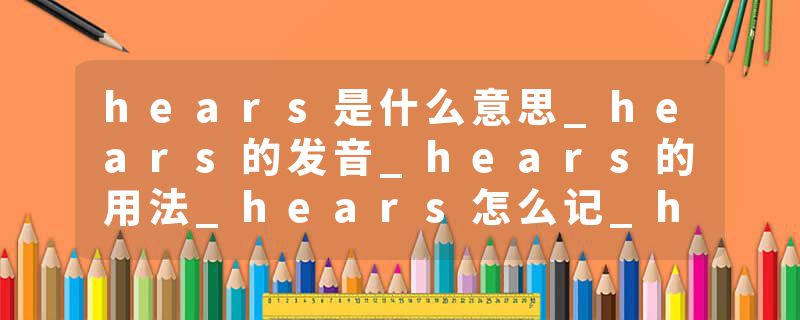 hears是什么意思_hears的发音_hears的用法_hears怎么记_hears翻译