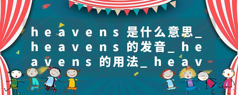 heavens是什么意思_heavens的发音_heavens的用法_heavens怎么记_heavens翻译