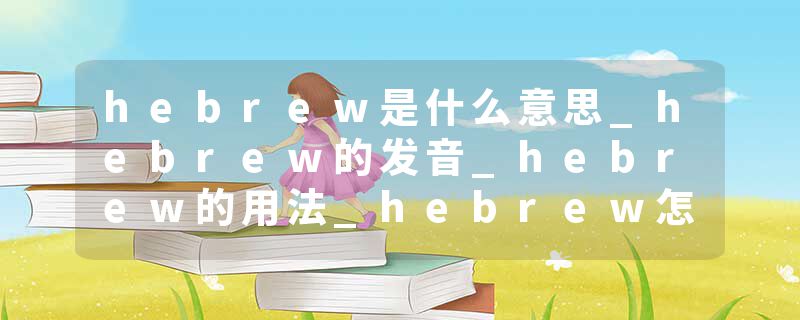 hebrew是什么意思_hebrew的发音_hebrew的用法_hebrew怎么记_hebrew翻译