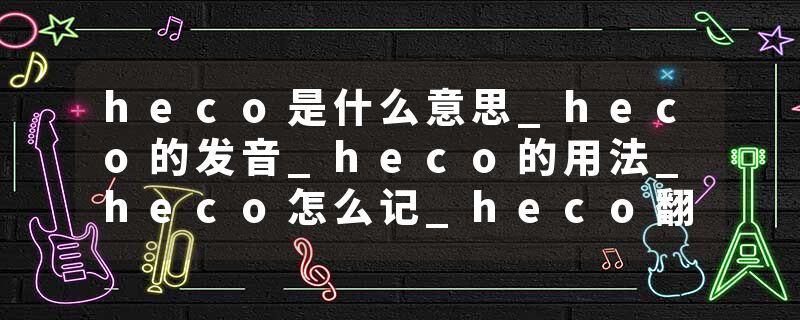 heco是什么意思_heco的发音_heco的用法_heco怎么记_heco翻译