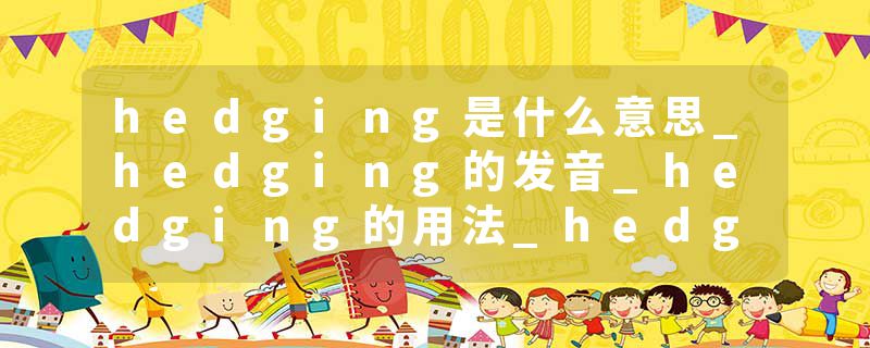 hedging是什么意思_hedging的发音_hedging的用法_hedging怎么记_hedging翻译