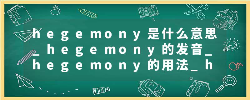 hegemony是什么意思_hegemony的发音_hegemony的用法_hegemony怎么记_hegemony翻译