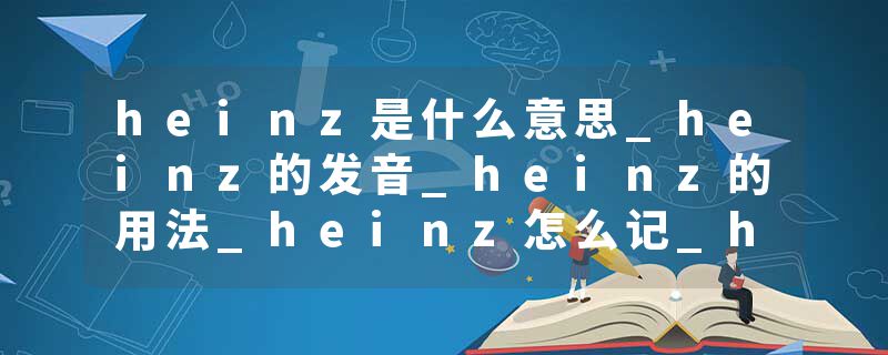 heinz是什么意思_heinz的发音_heinz的用法_heinz怎么记_heinz翻译