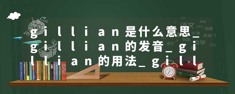 gillian是什么意思_gillian的发音_gillian的用法_gillian怎么记_gillian翻译