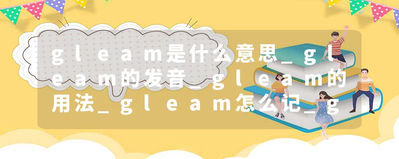 gleam是什么意思_gleam的发音_gleam的用法_gleam怎么记_gleam翻译