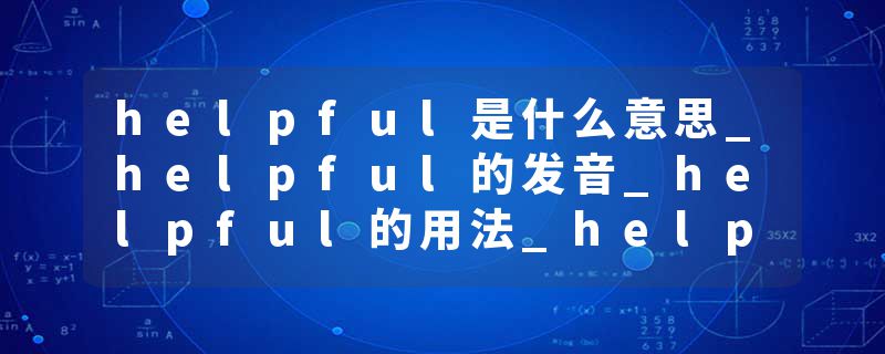 helpful是什么意思_helpful的发音_helpful的用法_helpful怎么记_helpful翻译