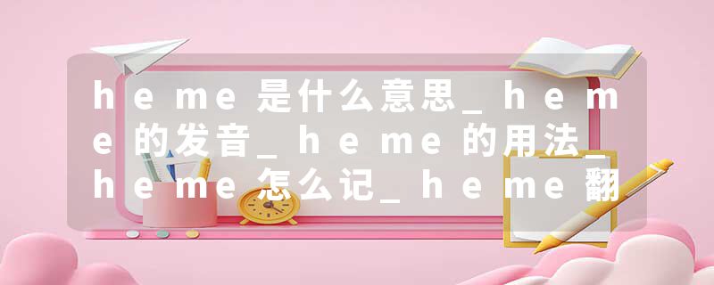 heme是什么意思_heme的发音_heme的用法_heme怎么记_heme翻译