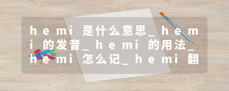 hemi是什么意思_hemi的发音_hemi的用法_hemi怎么记_hemi翻译