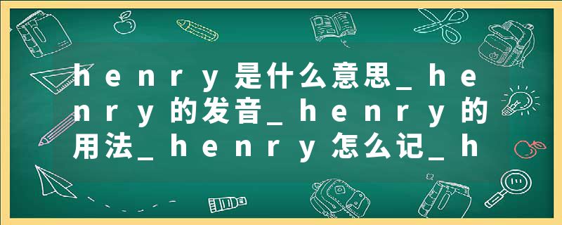 henry是什么意思_henry的发音_henry的用法_henry怎么记_henry翻译