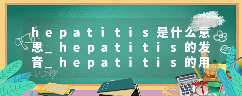 hepatitis是什么意思_hepatitis的发音_hepatitis的用法_hepatitis怎么记_hepatitis翻译