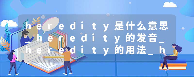 heredity是什么意思_heredity的发音_heredity的用法_heredity怎么记_heredity翻译