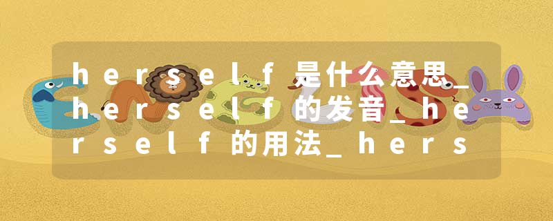 herself是什么意思_herself的发音_herself的用法_herself怎么记_herself翻译