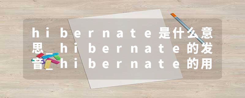 hibernate是什么意思_hibernate的发音_hibernate的用法_hibernate怎么记_hibernate翻译