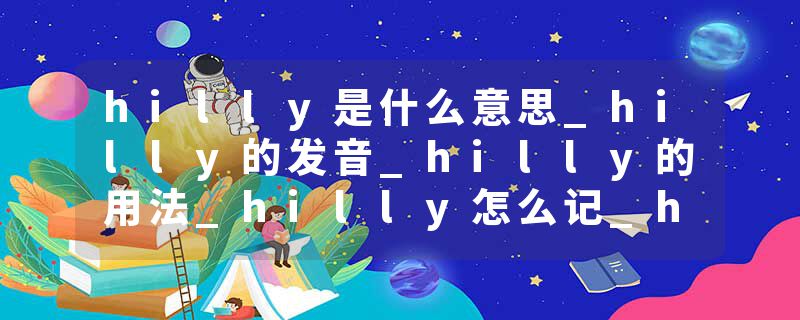 hilly是什么意思_hilly的发音_hilly的用法_hilly怎么记_hilly翻译