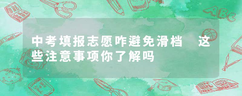 中考填报志愿咋避免滑档 这些注意事项你了解吗