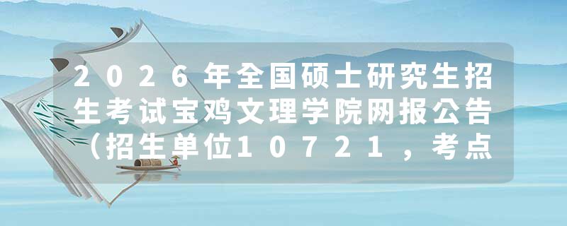 2026年全国硕士研究生招生考试宝鸡文理学院网报公告（招生单位10721，考点6144）
