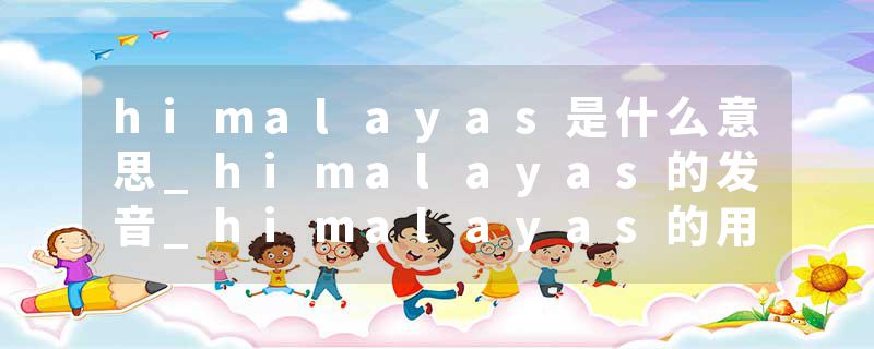 himalayas是什么意思_himalayas的发音_himalayas的用法_himalayas怎么记_himalayas翻译