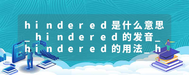 hindered是什么意思_hindered的发音_hindered的用法_hindered怎么记_hindered翻译