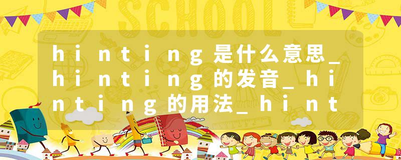 hinting是什么意思_hinting的发音_hinting的用法_hinting怎么记_hinting翻译