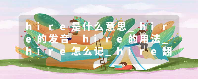 hire是什么意思_hire的发音_hire的用法_hire怎么记_hire翻译