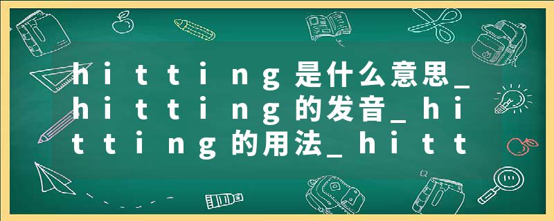 hitting是什么意思_hitting的发音_hitting的用法_hitting怎么记_hitting翻译