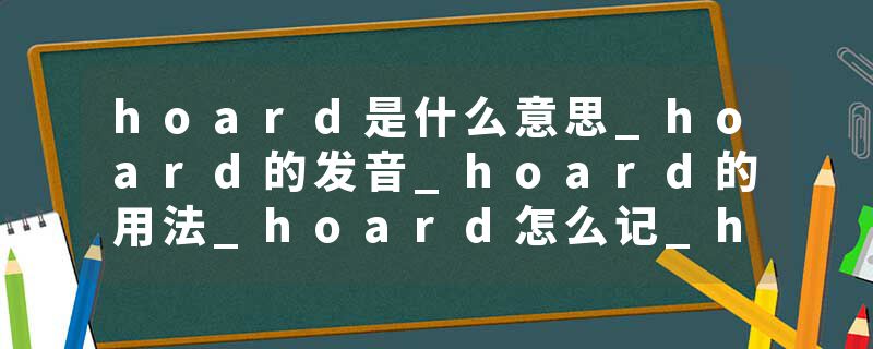 hoard是什么意思_hoard的发音_hoard的用法_hoard怎么记_hoard翻译
